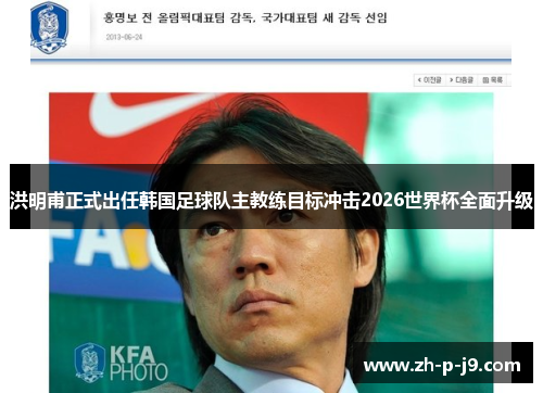 洪明甫正式出任韩国足球队主教练目标冲击2026世界杯全面升级 洪明甫正式出任韩国足球队主教练目标冲击2026世界杯全面升级