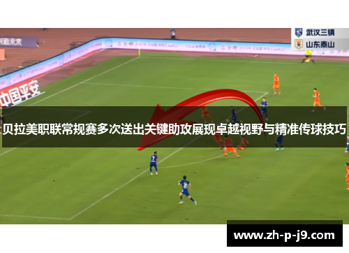 贝拉美职联常规赛多次送出关键助攻展现卓越视野与精准传球技巧 贝拉美职联常规赛多次送出关键助攻展现卓越视野与精准传球技巧