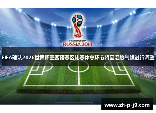 FIFA确认2026世界杯墨西哥赛区比赛休息环节将因湿热气候进行调整 FIFA确认2026世界杯墨西哥赛区比赛休息环节将因湿热气候进行调整