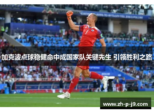 加克波点球稳健命中成国家队关键先生 引领胜利之路 加克波点球稳健命中成国家队关键先生 引领胜利之路
