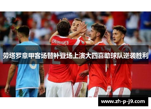 劳塔罗意甲客场替补登场上演大四喜助球队逆袭胜利 劳塔罗意甲客场替补登场上演大四喜助球队逆袭胜利