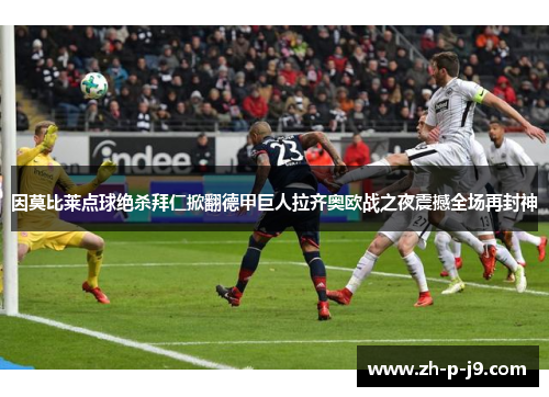 因莫比莱点球绝杀拜仁掀翻德甲巨人拉齐奥欧战之夜震撼全场再封神 因莫比莱点球绝杀拜仁掀翻德甲巨人拉齐奥欧战之夜震撼全场再封神