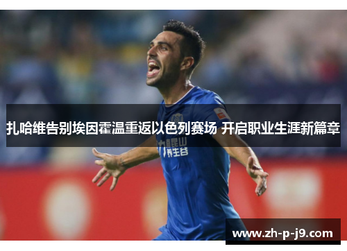 扎哈维告别埃因霍温重返以色列赛场 开启职业生涯新篇章 扎哈维告别埃因霍温重返以色列赛场 开启职业生涯新篇章