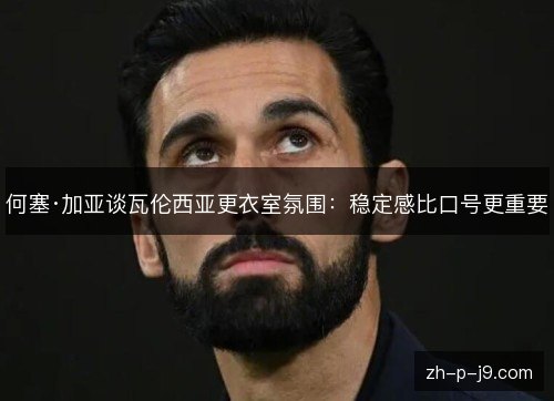 何塞·加亚谈瓦伦西亚更衣室氛围：稳定感比口号更重要