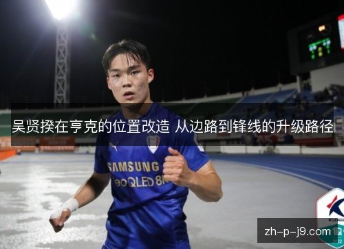 吴贤揆在亨克的位置改造 从边路到锋线的升级路径 吴贤揆在亨克的位置改造 从边路到锋线的升级路径